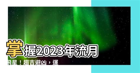 2023年流月飛星|【流月飛星2023】2023流月飛星，每月風水指引，掌握運勢先。